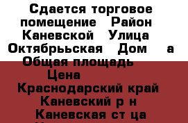 Сдается торговое помещение › Район ­ Каневской › Улица ­ Октябрььская › Дом ­ 5а › Общая площадь ­ 50 › Цена ­ 25 000 - Краснодарский край, Каневский р-н, Каневская ст-ца Недвижимость » Помещения аренда   